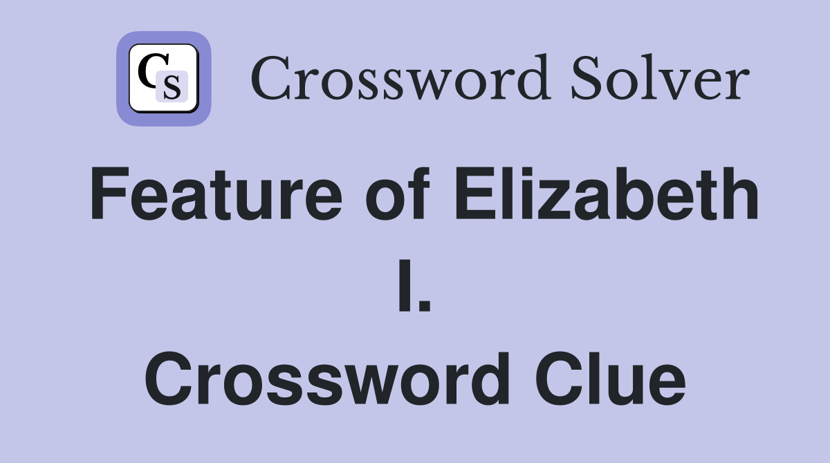 Feature of Elizabeth I. Crossword Clue