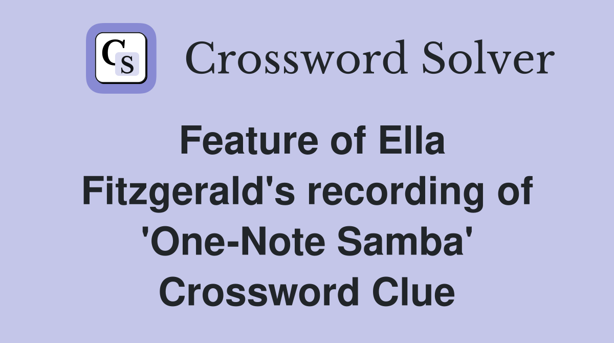 Feature of Ella Fitzgerald's recording of 'One-Note Samba' Crossword Clue