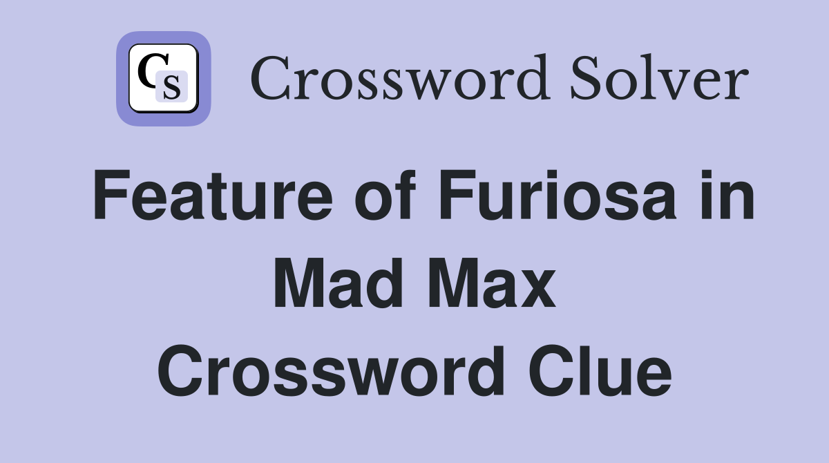 Feature of Furiosa in Mad Max Crossword Clue