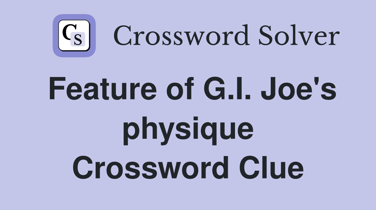 Feature of G.I. Joe's physique Crossword Clue
