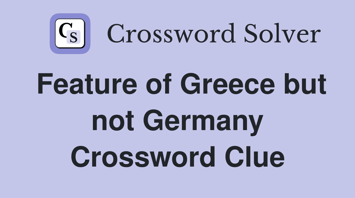 Feature of Greece but not Germany Crossword Clue