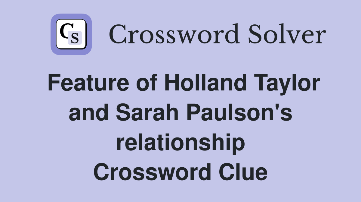 Feature of Holland Taylor and Sarah Paulson's relationship Crossword Clue
