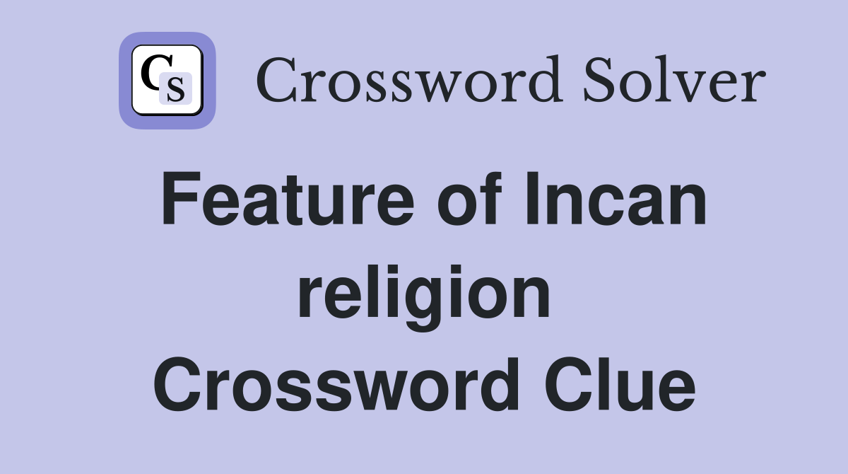 Feature of Incan religion Crossword Clue