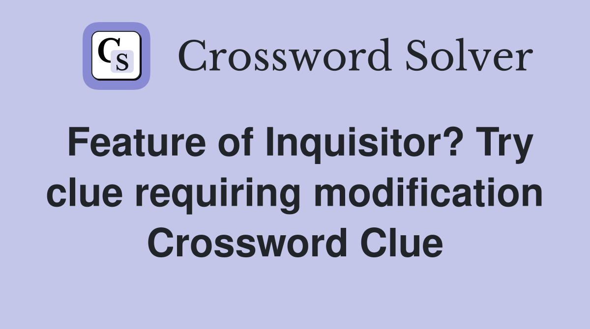 Feature of Inquisitor? Try clue requiring modification Crossword Clue