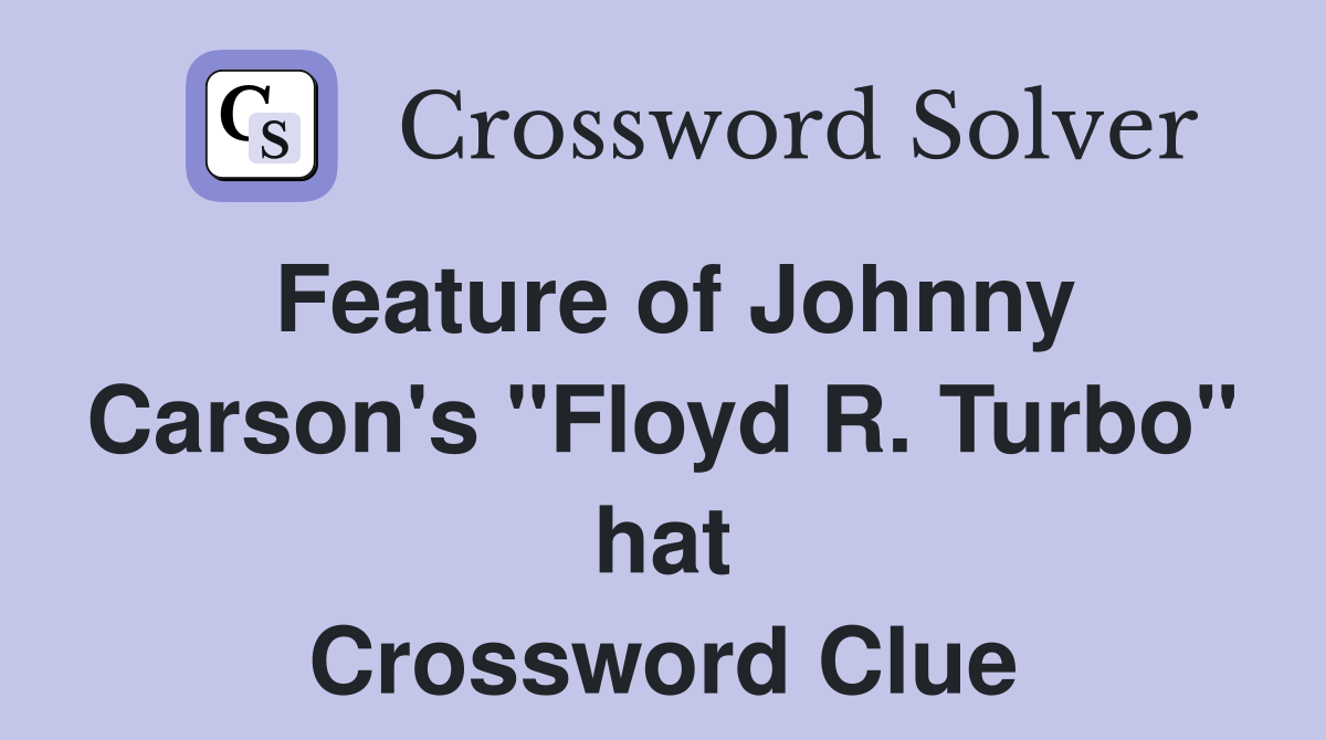 Feature of Johnny Carson's "Floyd R. Turbo" hat Crossword Clue