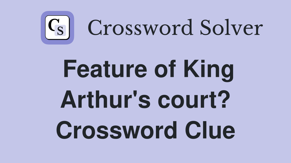 Feature of King Arthur's court? Crossword Clue