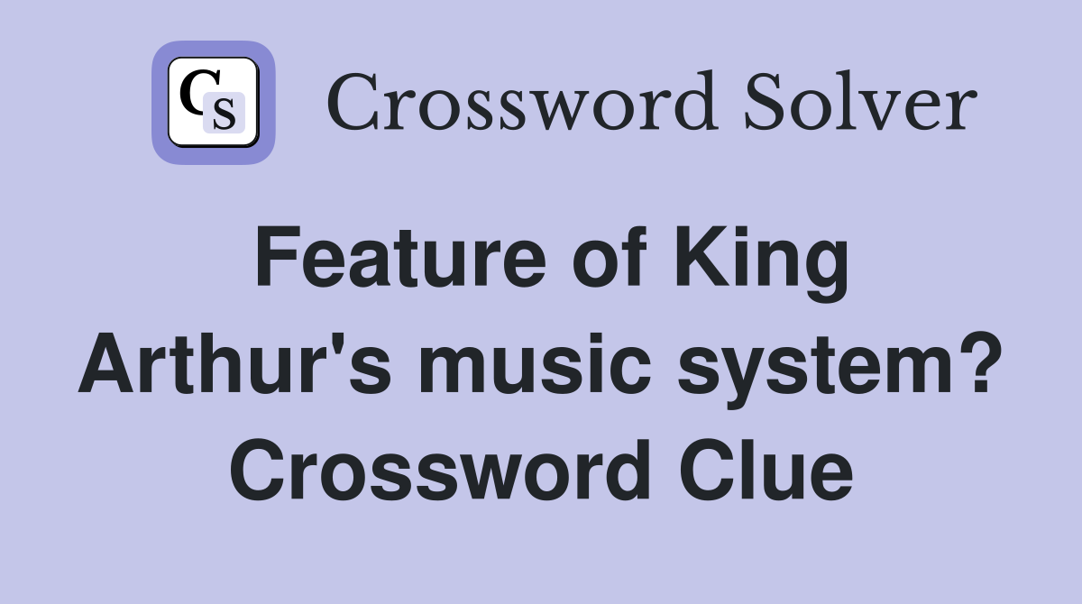 Feature of King Arthur's music system? Crossword Clue