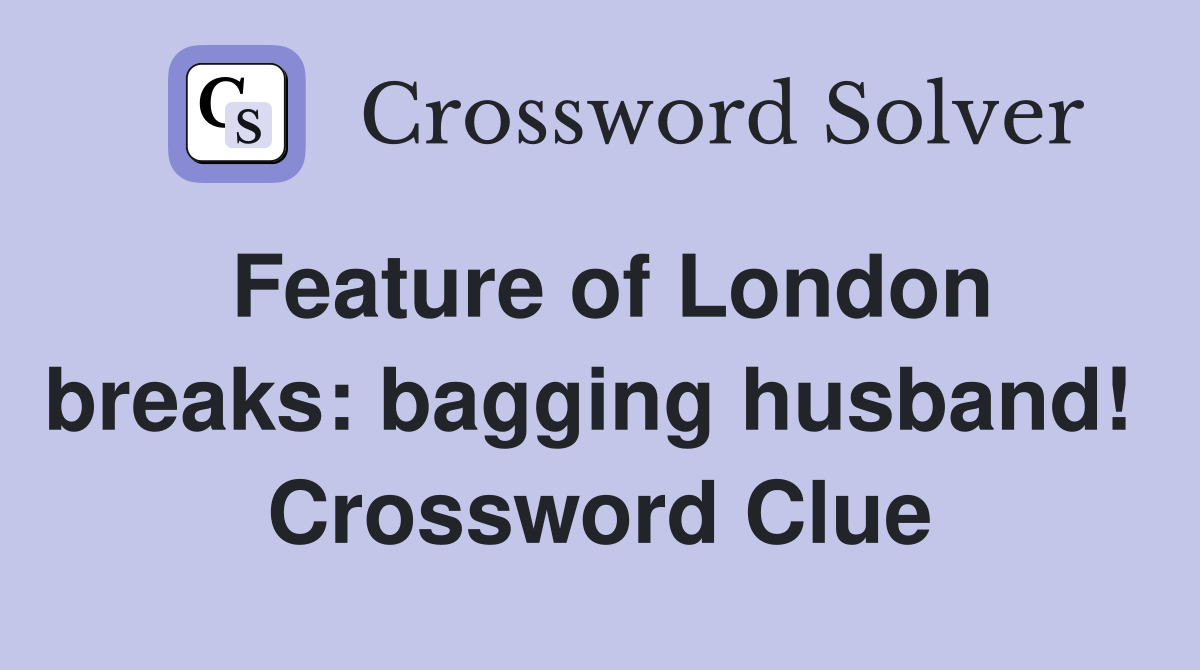 Feature of London breaks: bagging husband!  Crossword Clue