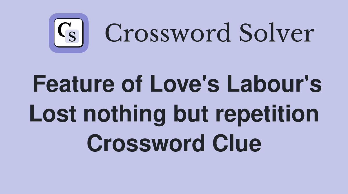 Feature of Love's Labour's Lost nothing but repetition Crossword Clue