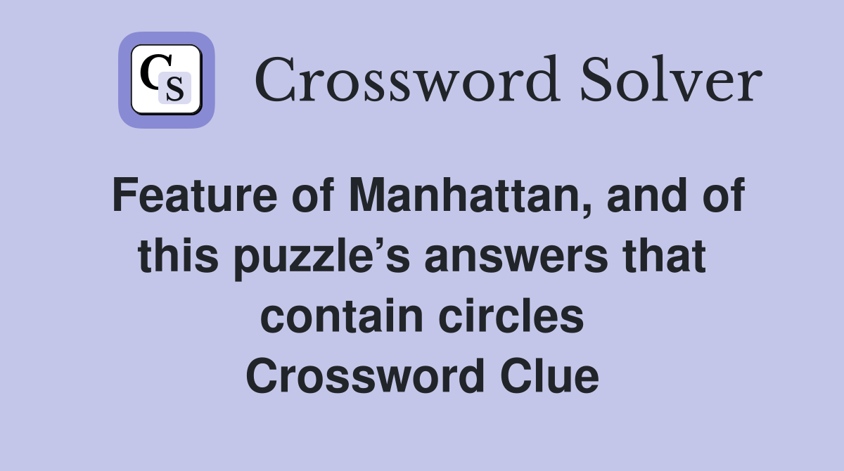 Feature of Manhattan, and of this puzzle’s answers that contain circles Crossword Clue