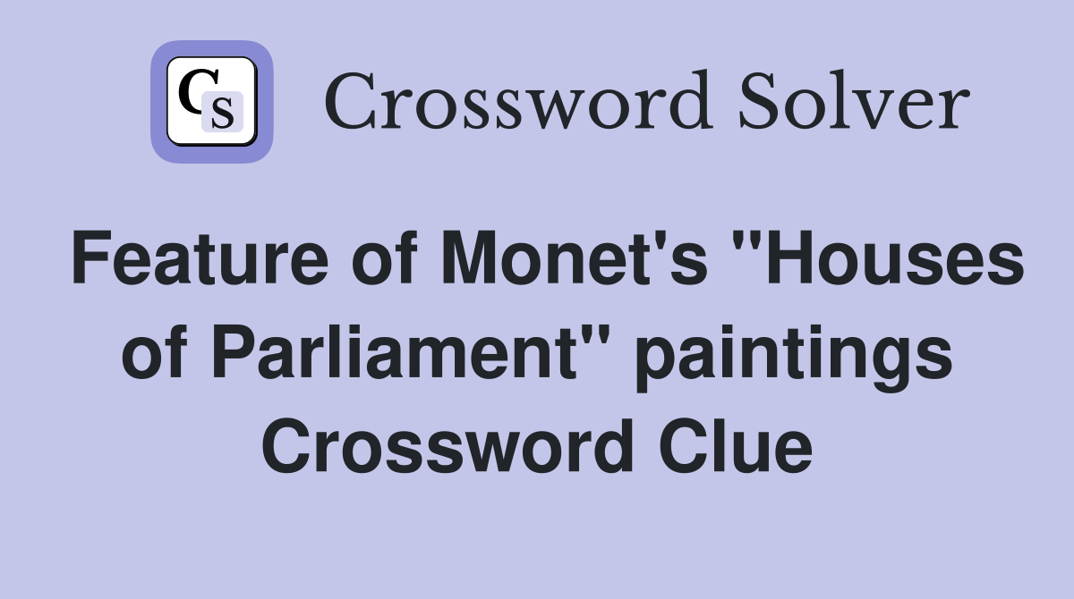 Feature of Monet's "Houses of Parliament" paintings Crossword Clue