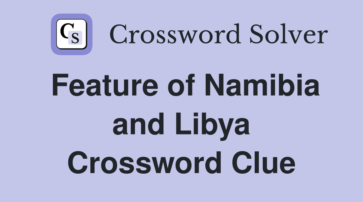 Feature of Namibia and Libya Crossword Clue