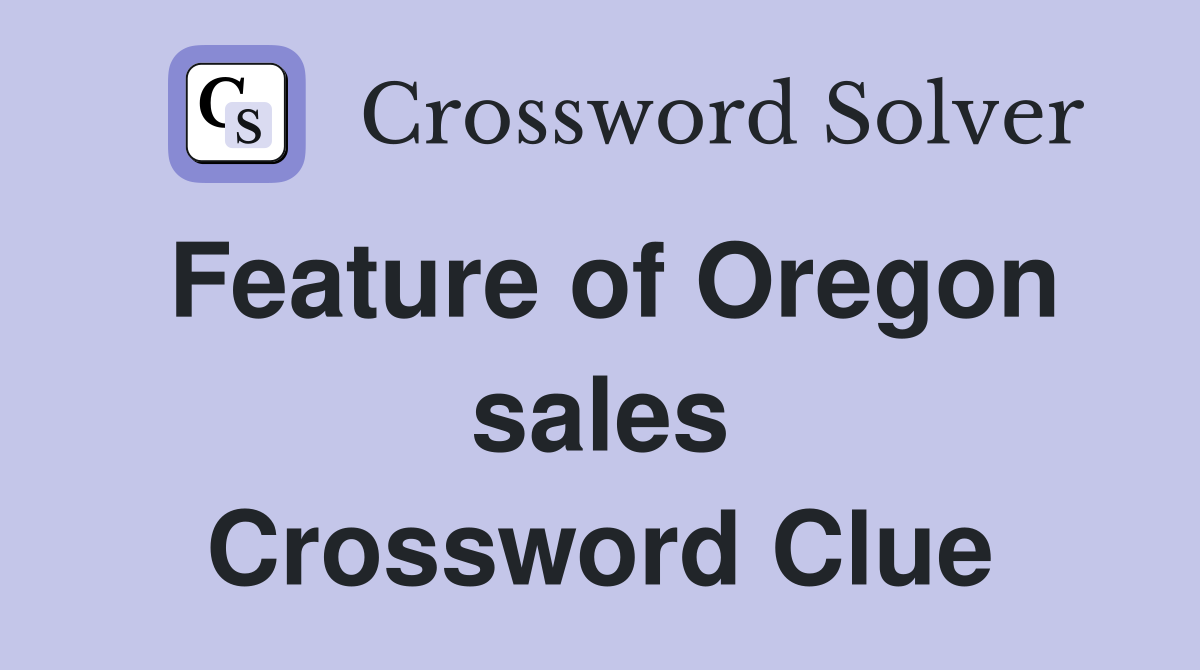 Feature of Oregon sales Crossword Clue