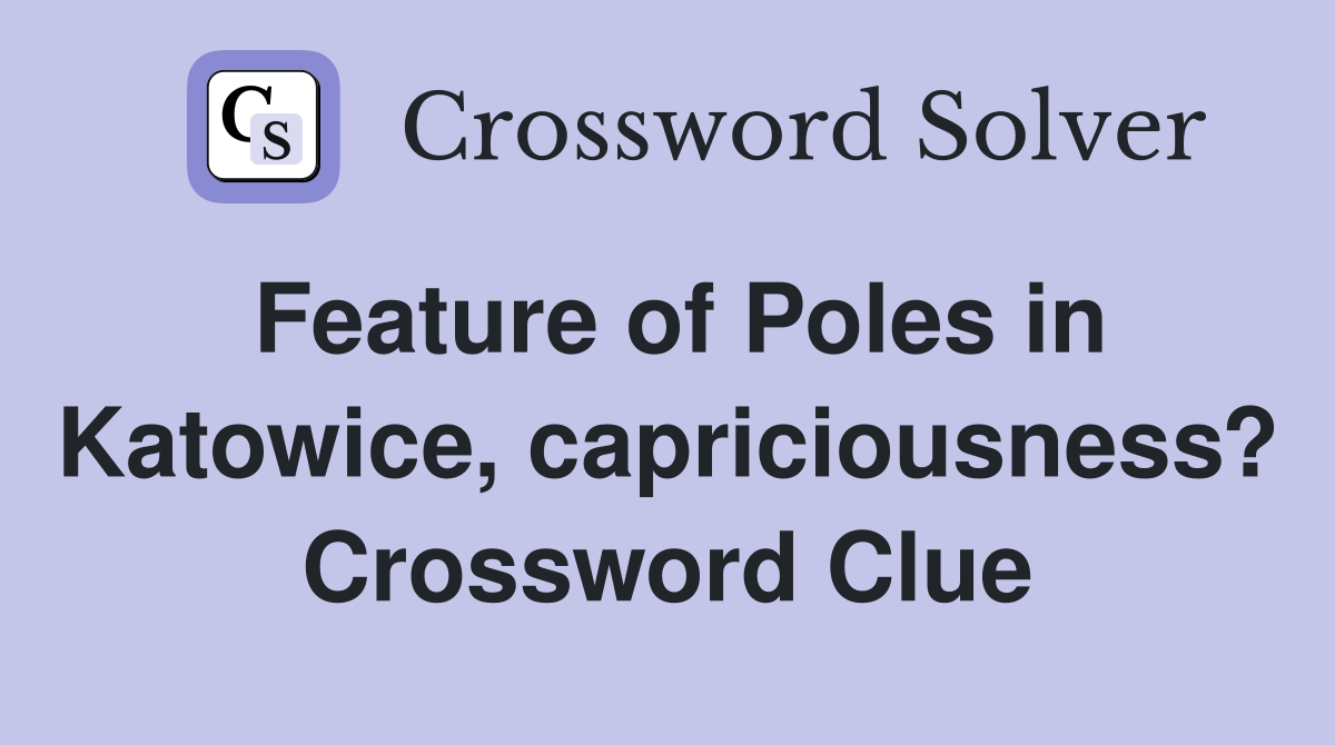Feature of Poles in Katowice, capriciousness? Crossword Clue