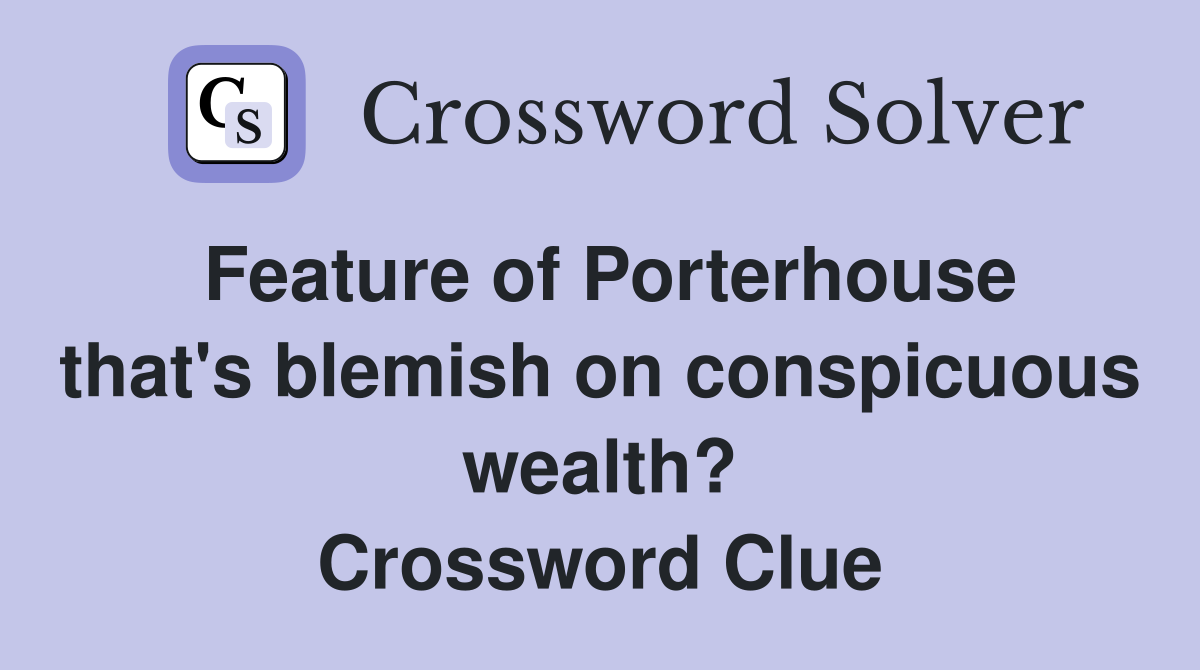 Feature of Porterhouse that's blemish on conspicuous wealth? Crossword Clue