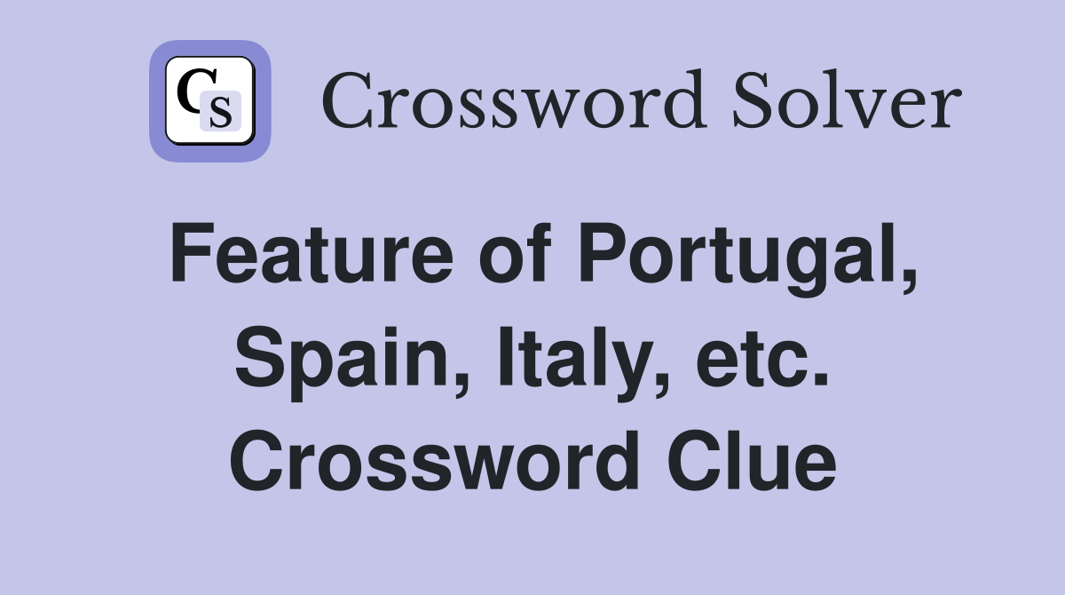 Feature of Portugal, Spain, Italy, etc. Crossword Clue