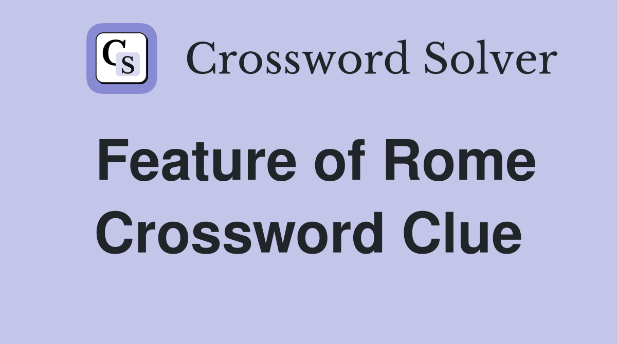 Feature of Rome Crossword Clue
