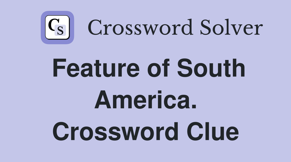 Feature of South America. Crossword Clue