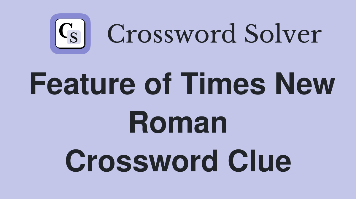 Feature of Times New Roman Crossword Clue