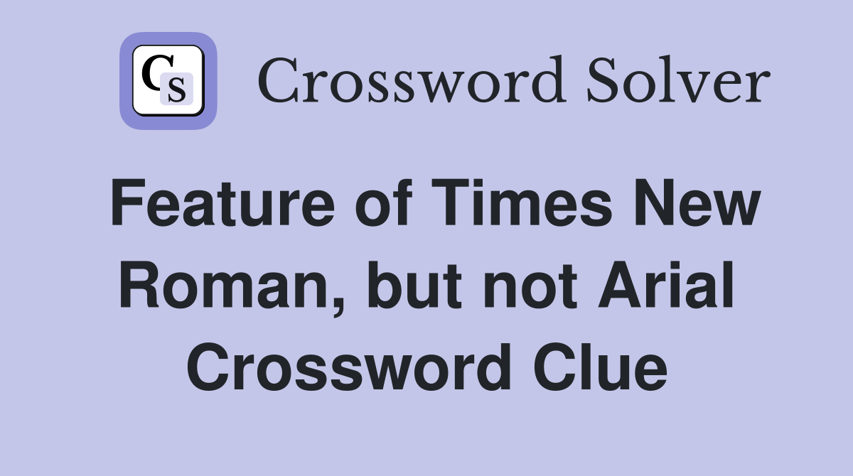 Feature of Times New Roman, but not Arial Crossword Clue