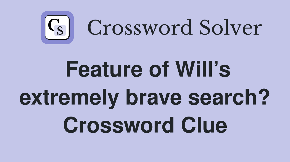 Feature of Will’s extremely brave search? Crossword Clue