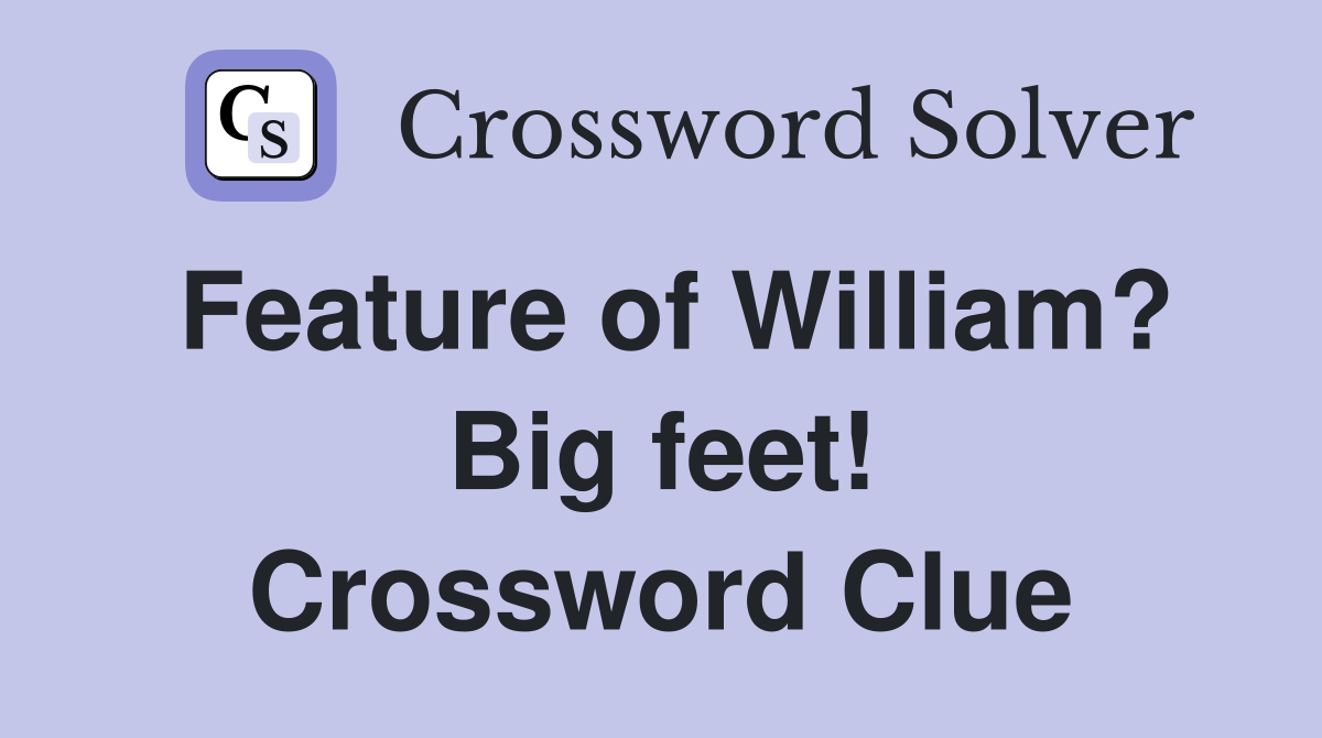 Feature of William? Big feet! Crossword Clue