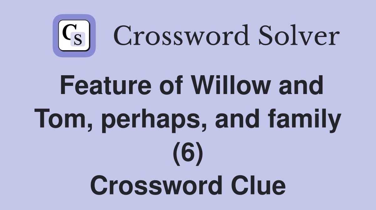 Feature of Willow and Tom, perhaps, and family (6) Crossword Clue