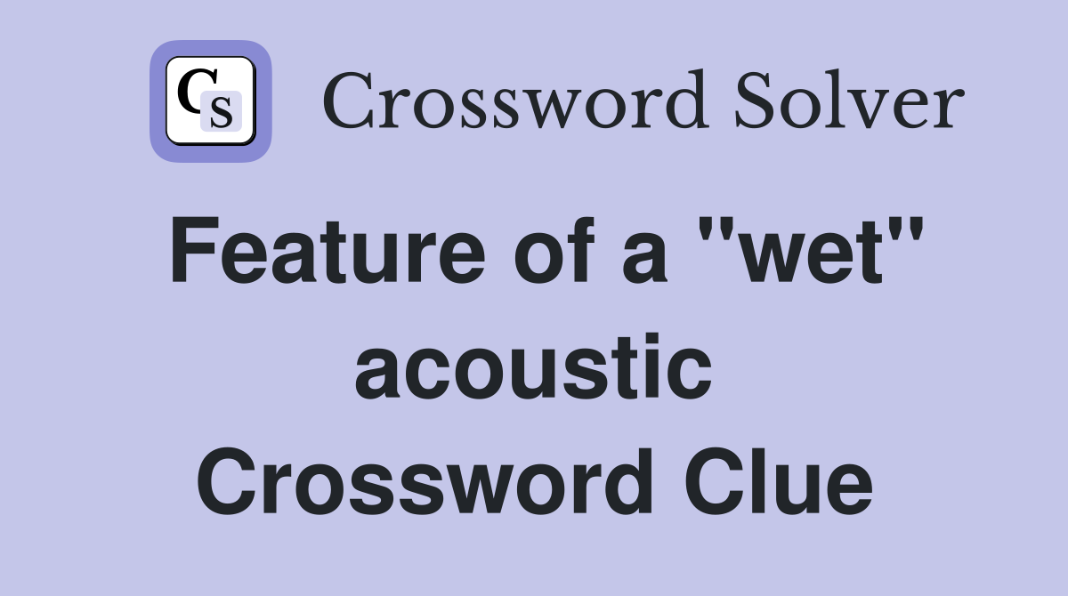 Feature of a "wet" acoustic Crossword Clue