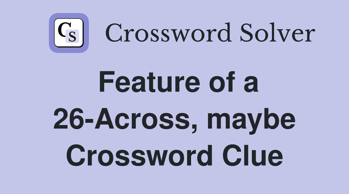 Feature of a 26-Across, maybe Crossword Clue