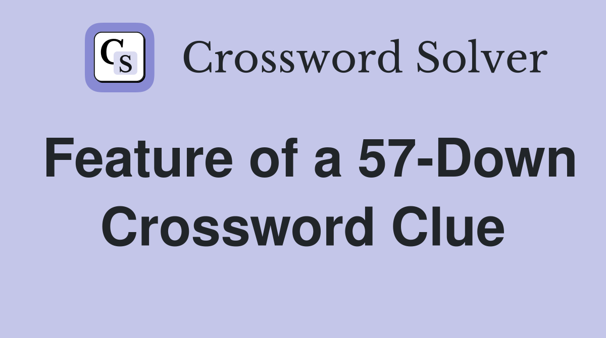 Feature of a 57-Down Crossword Clue