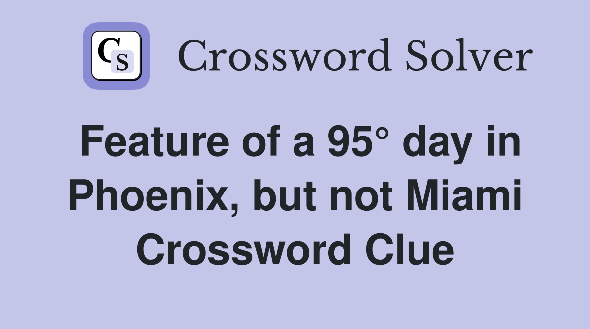Feature of a 95° day in Phoenix, but not Miami Crossword Clue