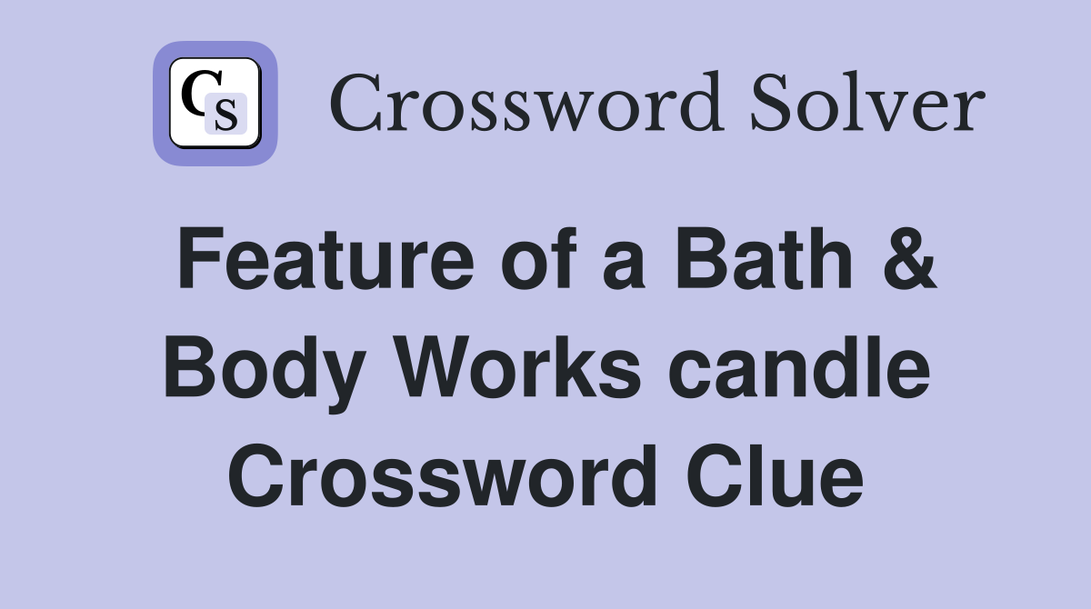 Feature of a Bath & Body Works candle Crossword Clue