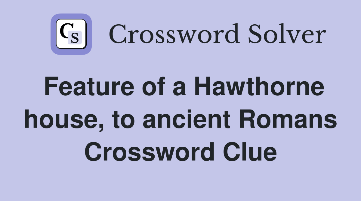 Feature of a Hawthorne house, to ancient Romans Crossword Clue