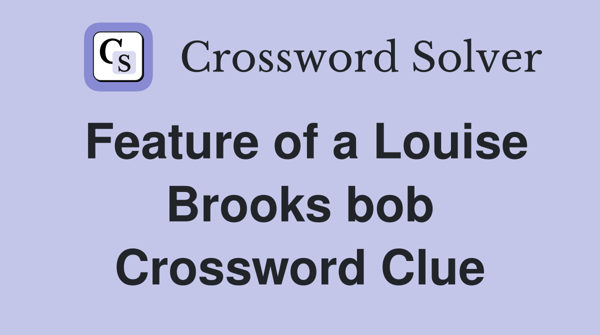 Feature of a Louise Brooks bob Crossword Clue