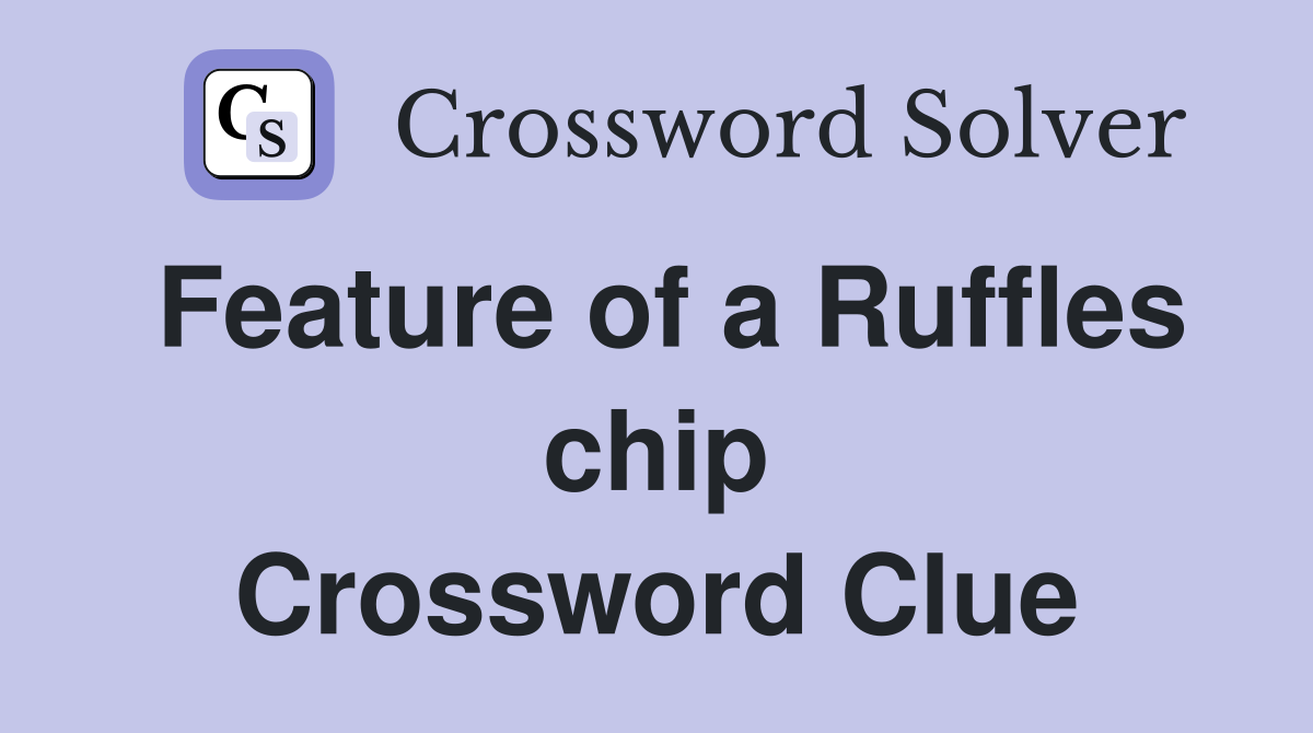Feature of a Ruffles chip Crossword Clue