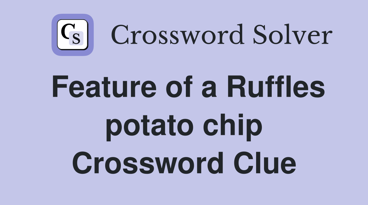 Feature of a Ruffles potato chip Crossword Clue