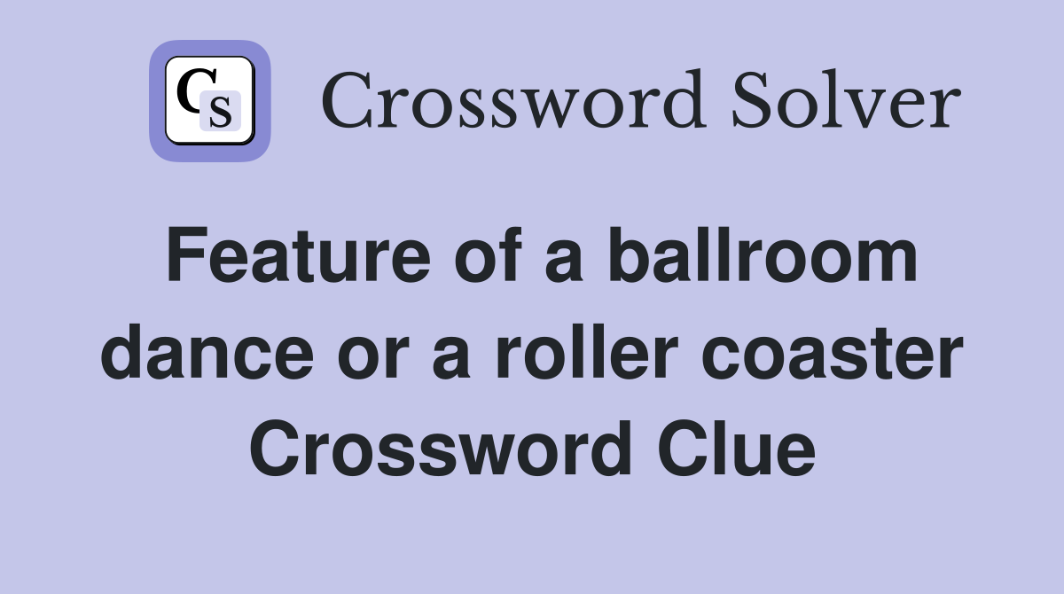 Feature of a ballroom dance or a roller coaster Crossword Clue