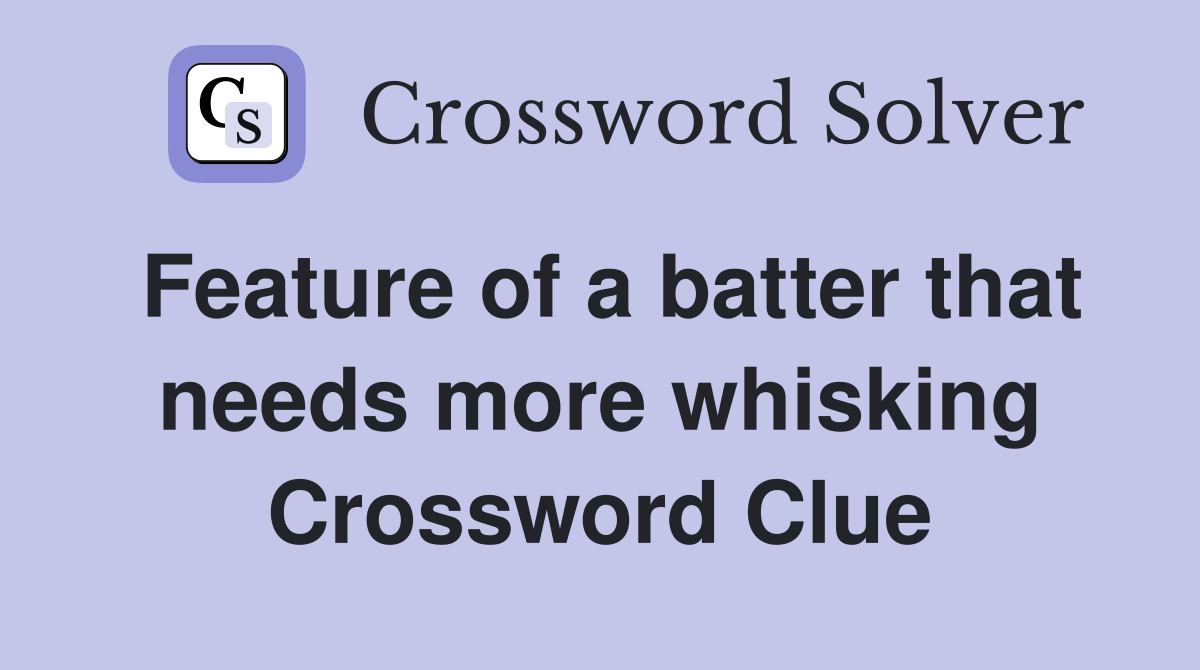 Feature of a batter that needs more whisking Crossword Clue