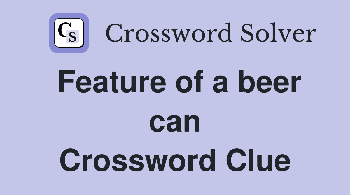 Feature of a beer can Crossword Clue