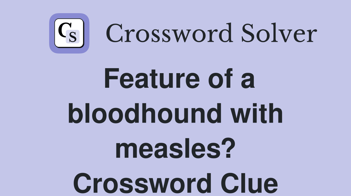 Feature of a bloodhound with measles? Crossword Clue