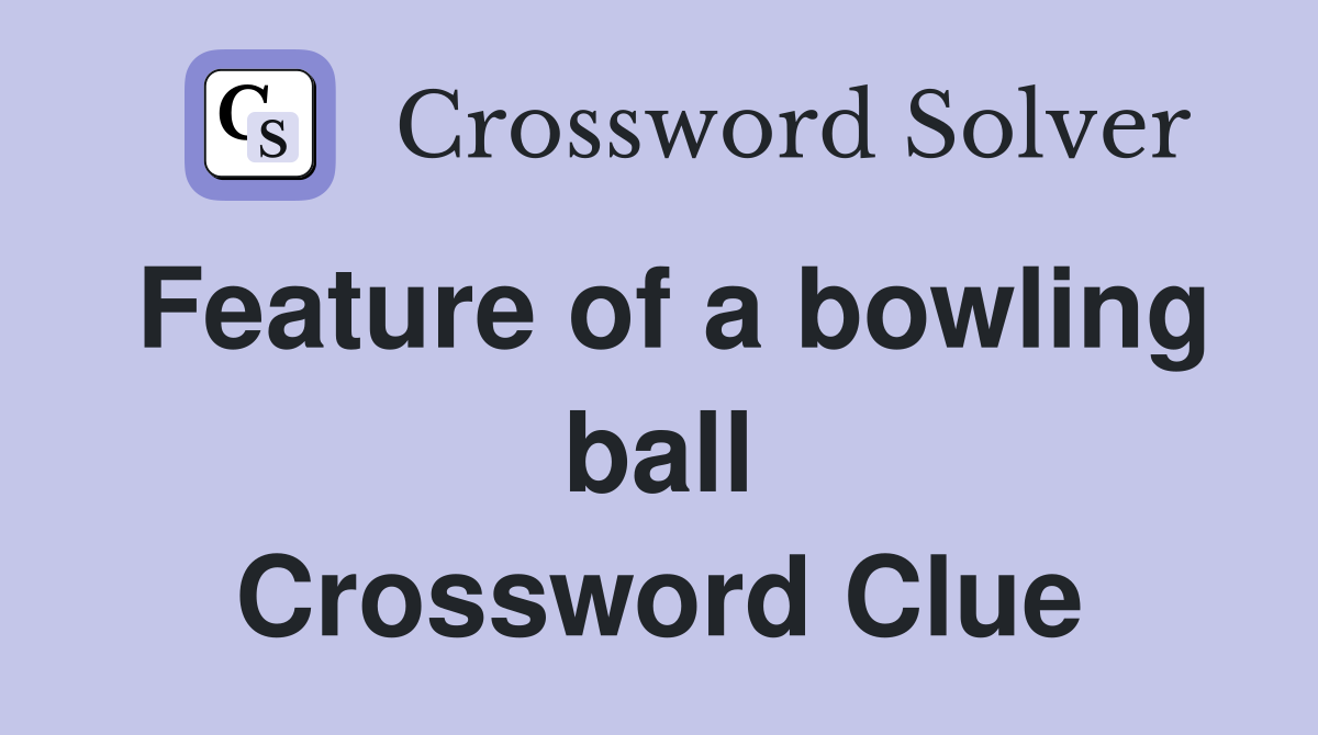 Feature of a bowling ball Crossword Clue