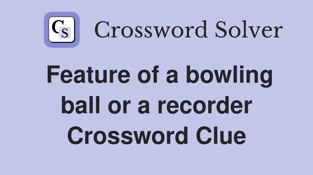 Feature of a bowling ball or a recorder Crossword Clue