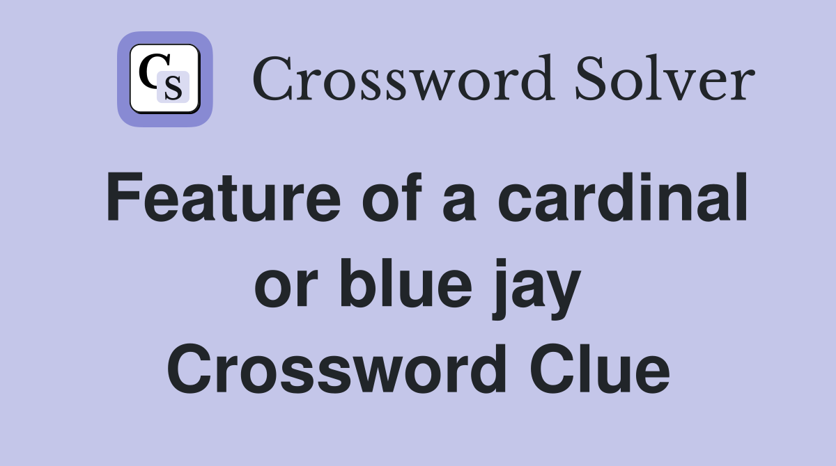 Feature of a cardinal or blue jay Crossword Clue