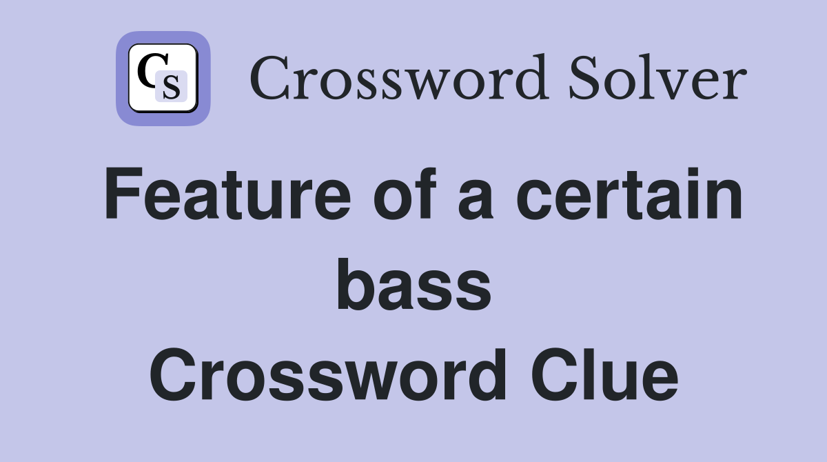 Feature of a certain bass Crossword Clue