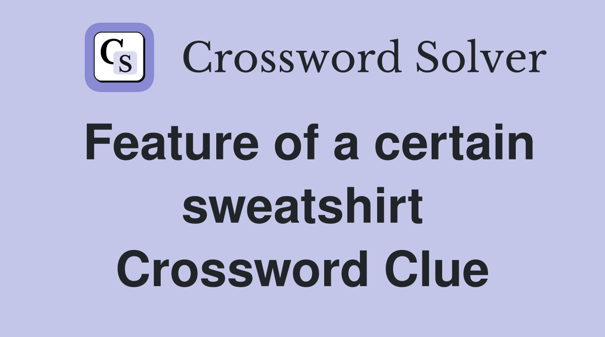 Feature of a certain sweatshirt Crossword Clue