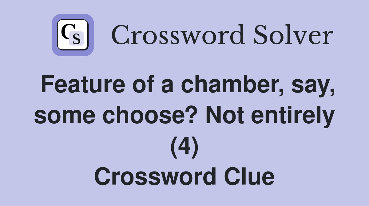 Feature of a chamber, say, some choose? Not entirely (4) Crossword Clue