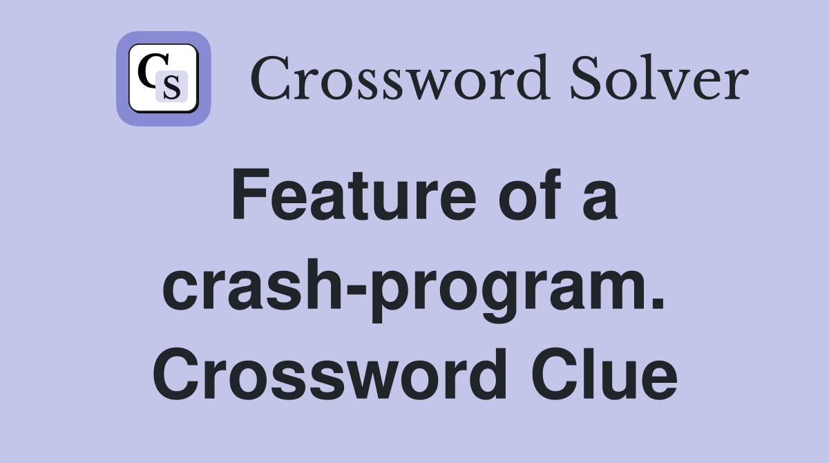 Feature of a crash-program. Crossword Clue