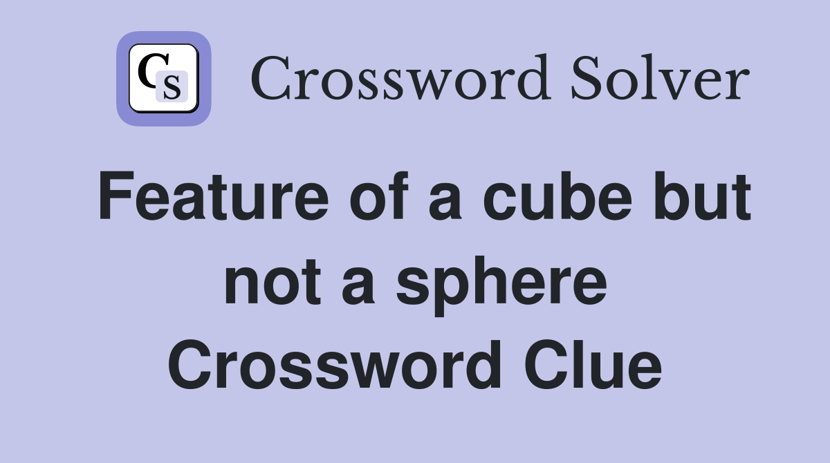 Feature of a cube but not a sphere Crossword Clue