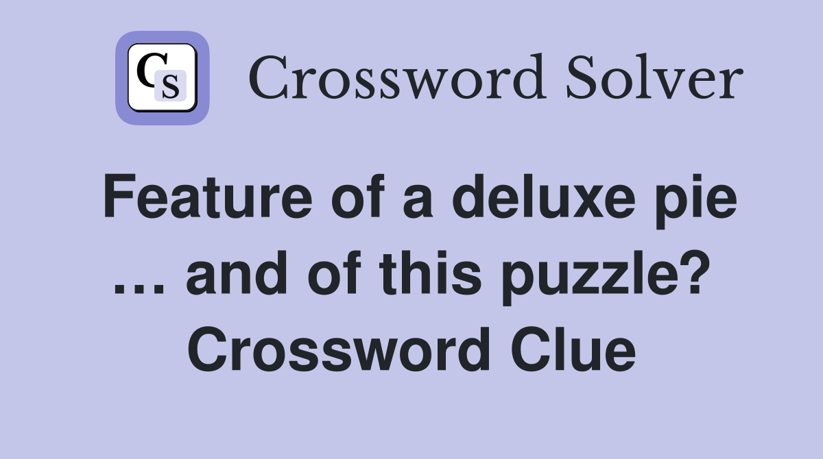 Feature of a deluxe pie … and of this puzzle? Crossword Clue