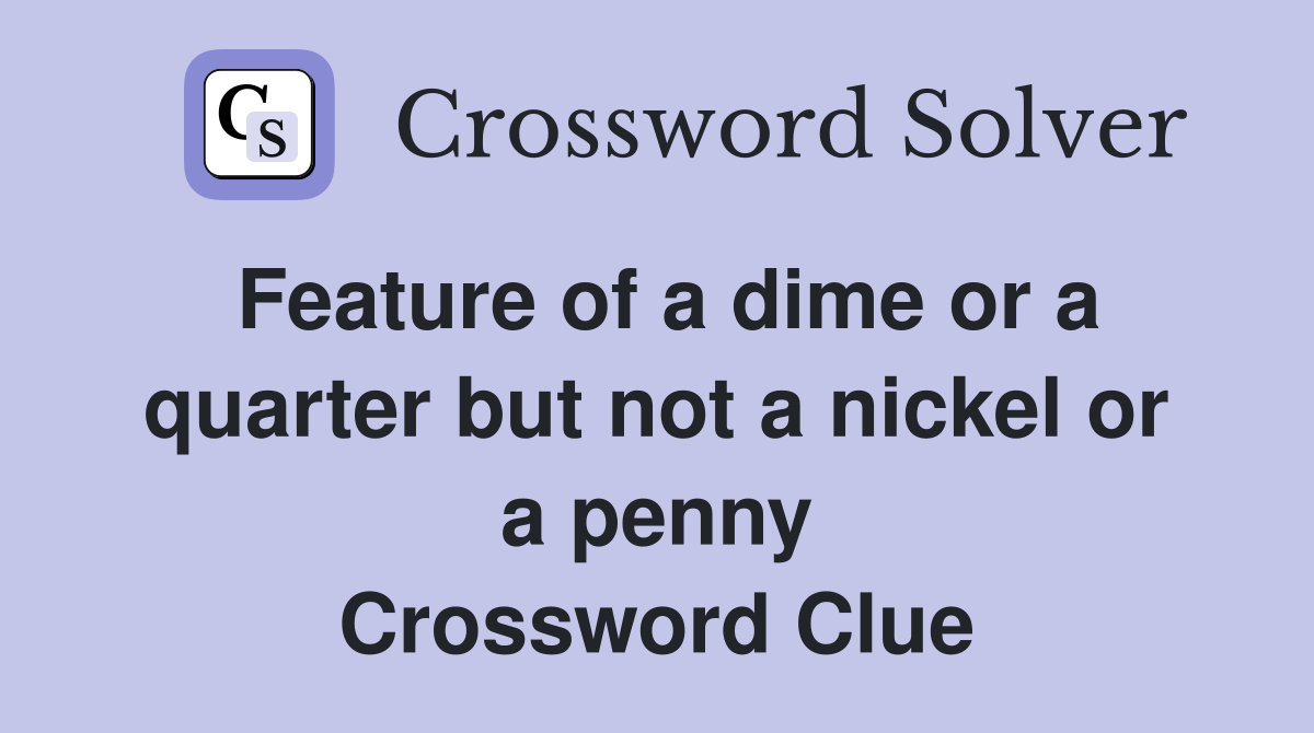 Feature of a dime or a quarter but not a nickel or a penny Crossword Clue